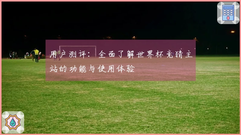 用户测评:全面了解世界杯竞猜主站的功能与使用体验
