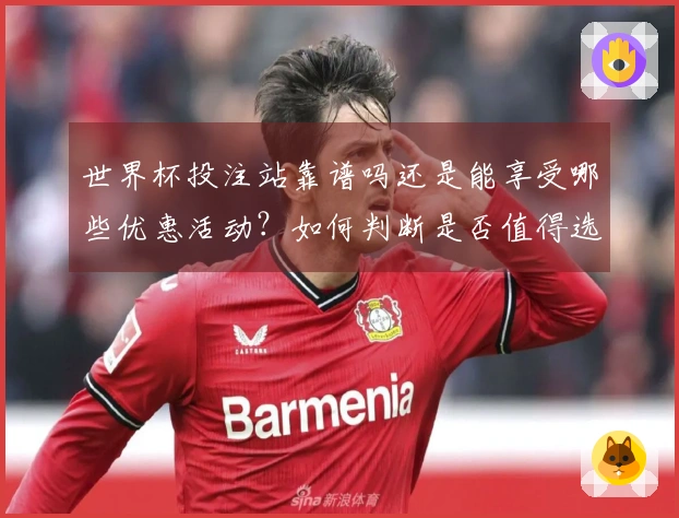 世界杯投注站靠谱吗还是能享受哪些优惠活动？如何判断是否值得选择