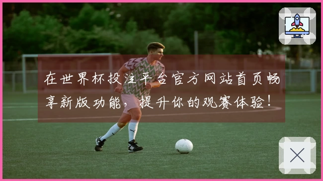 在世界杯投注平台官方网站首页畅享新版功能，提升你的观赛体验！