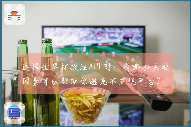 选择世界杯投注APP时，有哪些关键因素可以帮助你避免不正规平台？