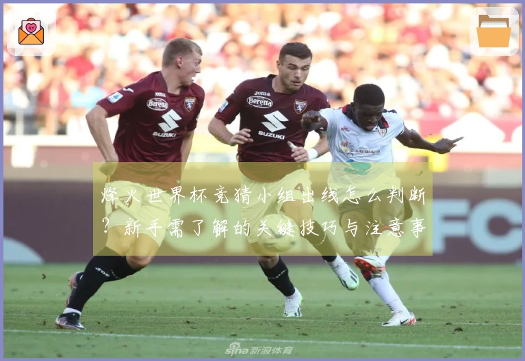 烽火世界杯竞猜小组出线怎么判断？新手需了解的关键技巧与注意事项