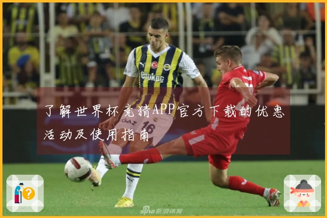 了解世界杯竞猜APP官方下载的优惠活动及使用指南