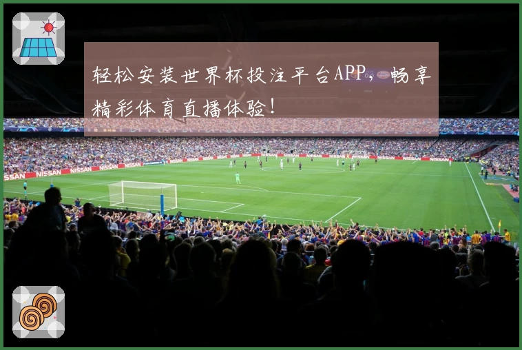 轻松安装世界杯投注平台APP，畅享精彩体育直播体验！