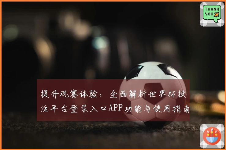 提升观赛体验，全面解析世界杯投注平台登录入口APP功能与使用指南