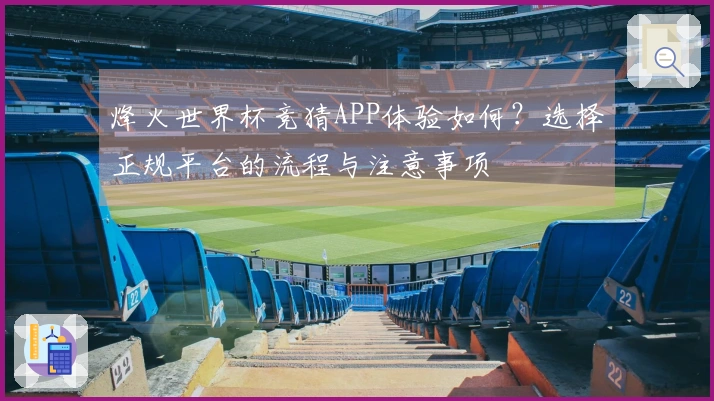烽火世界杯竞猜APP体验如何？选择正规平台的流程与注意事项