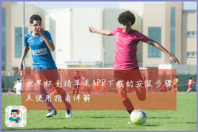 世界杯竞猜苹果APP下载的安装步骤及使用指南详解