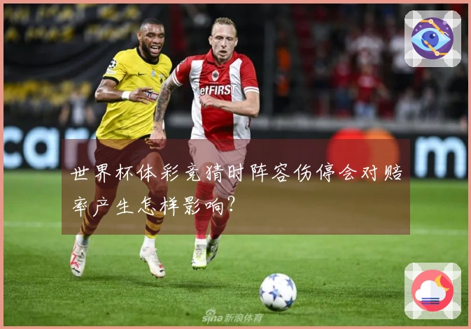世界杯体彩竞猜时阵容伤停会对赔率产生怎样影响？