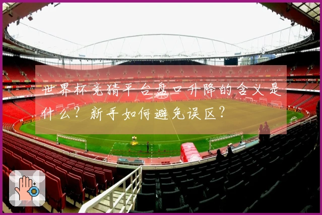 世界杯竞猜平台盘口升降的含义是什么？新手如何避免误区？