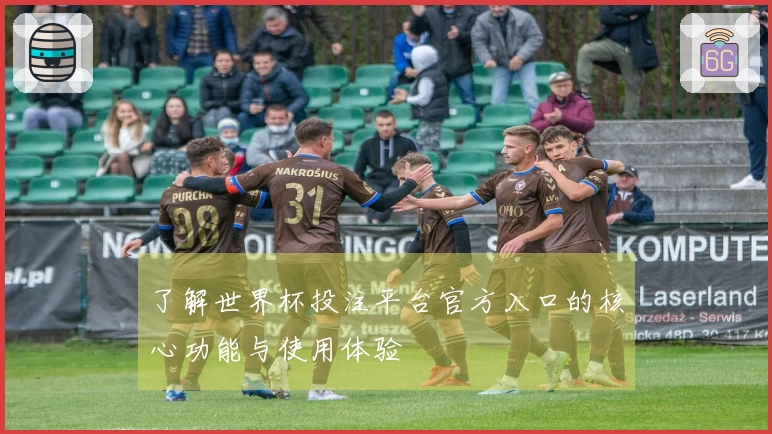 了解世界杯投注平台官方入口的核心功能与使用体验