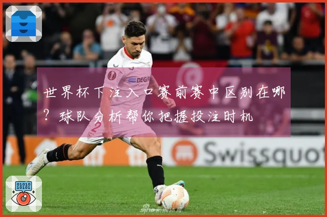 世界杯下注入口赛前赛中区别在哪？球队分析帮你把握投注时机